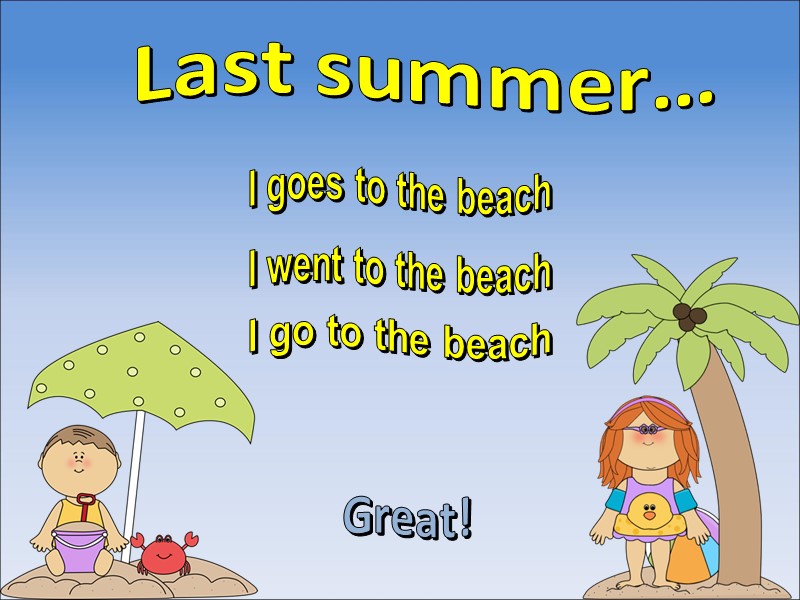 Last summer… I go to the beach I went to the beach Great! I